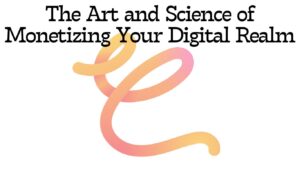 The Art and Science of Monetizing Your Digital Realm