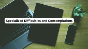 Specialized Difficulties and Contemplations