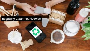 Regularly Clean Your Device