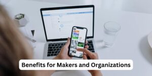 Benefits for Makers and Organizations