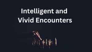 Intelligent and Vivid Encounters