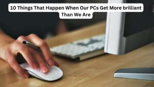 10 Things That Happen When Our PCs Get More brilliant Than We Are