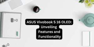 ASUS Vivobook S 16 OLED: Unveiling Features and Functionality