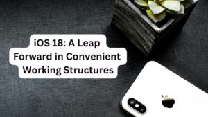 iOS 18: A Leap Forward in Convenient Working Structures