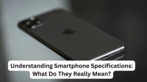 Understanding Smartphone Specifications: What Do They Really Mean?