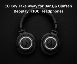 10 Key Take-away for Bang & Olufsen Beoplay H100 Headphones