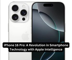 iPhone 16 Pro: A Revolution in Smartphone Technology with Apple Intelligence