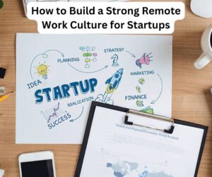 How to Build a Strong Remote Work Culture for Startups