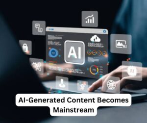 AI-Generated Content Becomes Mainstream