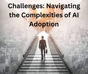 Challenges: Navigating the Complexities of AI Adoption