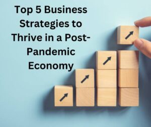 Top 5 Business Strategies to Thrive in a Post-Pandemic Economy