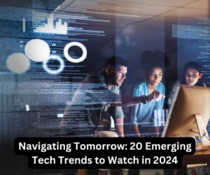 Navigating Tomorrow: 24 Emerging Tech Trends to Watch in 2024