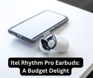 Itel Rhythm Pro Earbuds: A Budget Delight