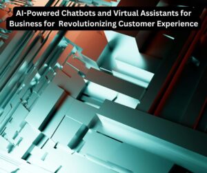 AI-Powered Chatbots and Virtual Assistants for Business for Revolutionizing Customer Experience