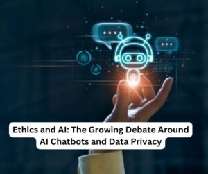 Ethics and AI: The Growing Debate Around AI Chatbots and Data Privacy