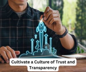 Cultivate a Culture of Trust and Transparency