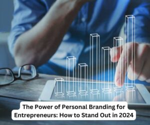 The Power of Personal Branding for Entrepreneurs: How to Stand Out in 2024