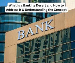 What Is a Banking Desert and How to Address It & Understanding the Concept