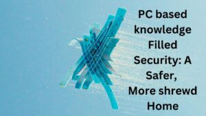 PC based knowledge Filled Security: A Safer, More shrewd Home