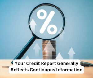 Your Credit Report Generally Reflects Continuous Information