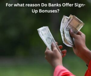 For what reason Do Banks Offer Sign-Up Bonuses?