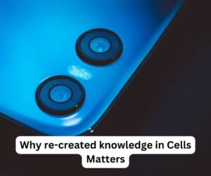 Why re-created knowledge in Cells Matters