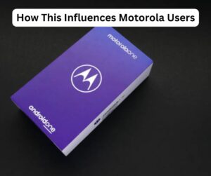 How This Influences Motorola Users