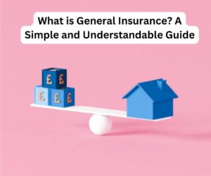 What is General Insurance? A Simple and Understandable Guide