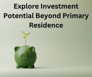 Explore Investment Potential Beyond Primary Residence