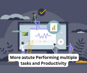 More astute Performing multiple tasks and Productivity