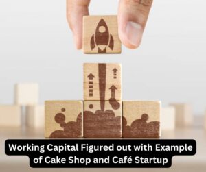 Working Capital Figured out with Example of Cake Shop and Café Startup