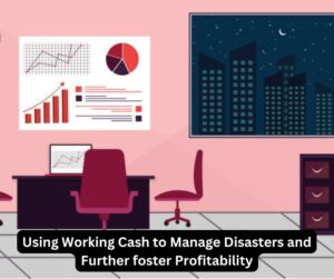 Using Working Cash to Manage Disasters and Further foster Profitability