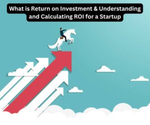 What is Return on Investment & Understanding and Calculating ROI for a Startup