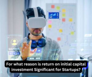 For what reason is return on initial capital investment Significant for Startups?