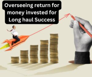 Overseeing return for money invested for Long haul Success