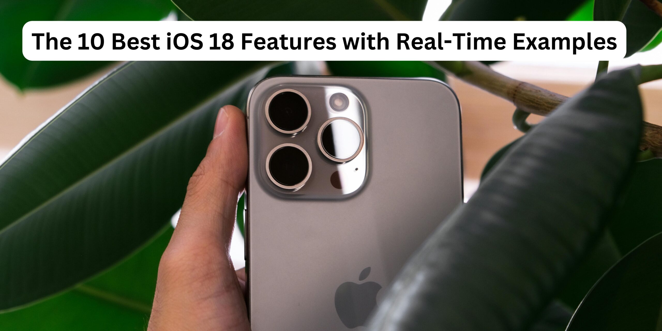 The 10 Best iOS 18 Features with Real-Time Examples