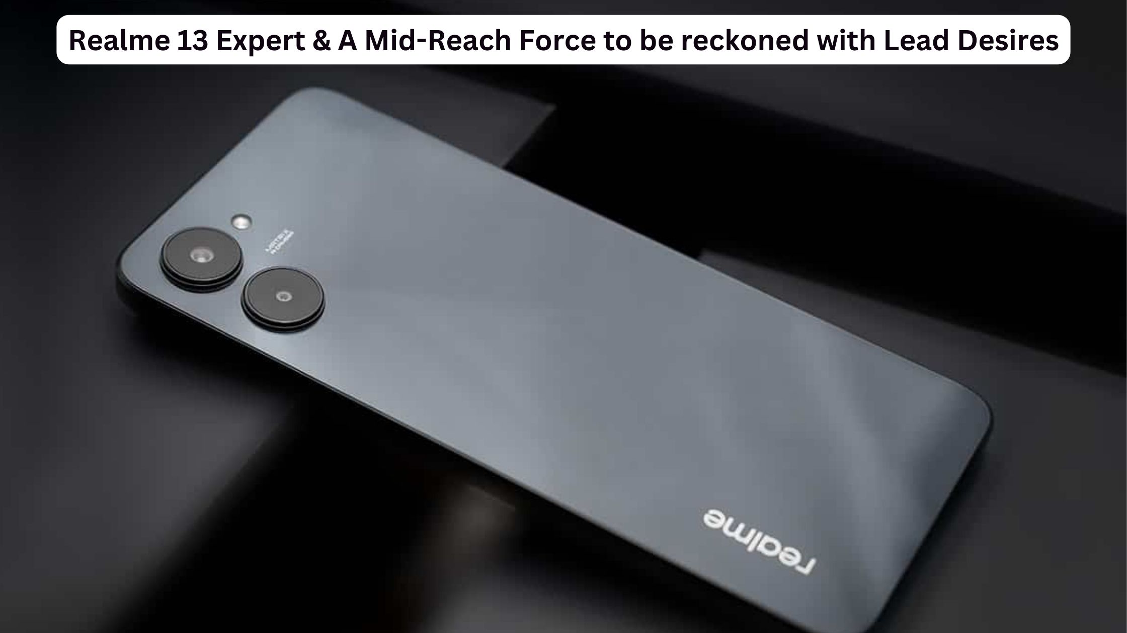 Realme 13 Expert & A Mid-Reach Force to be reckoned with Lead Desires