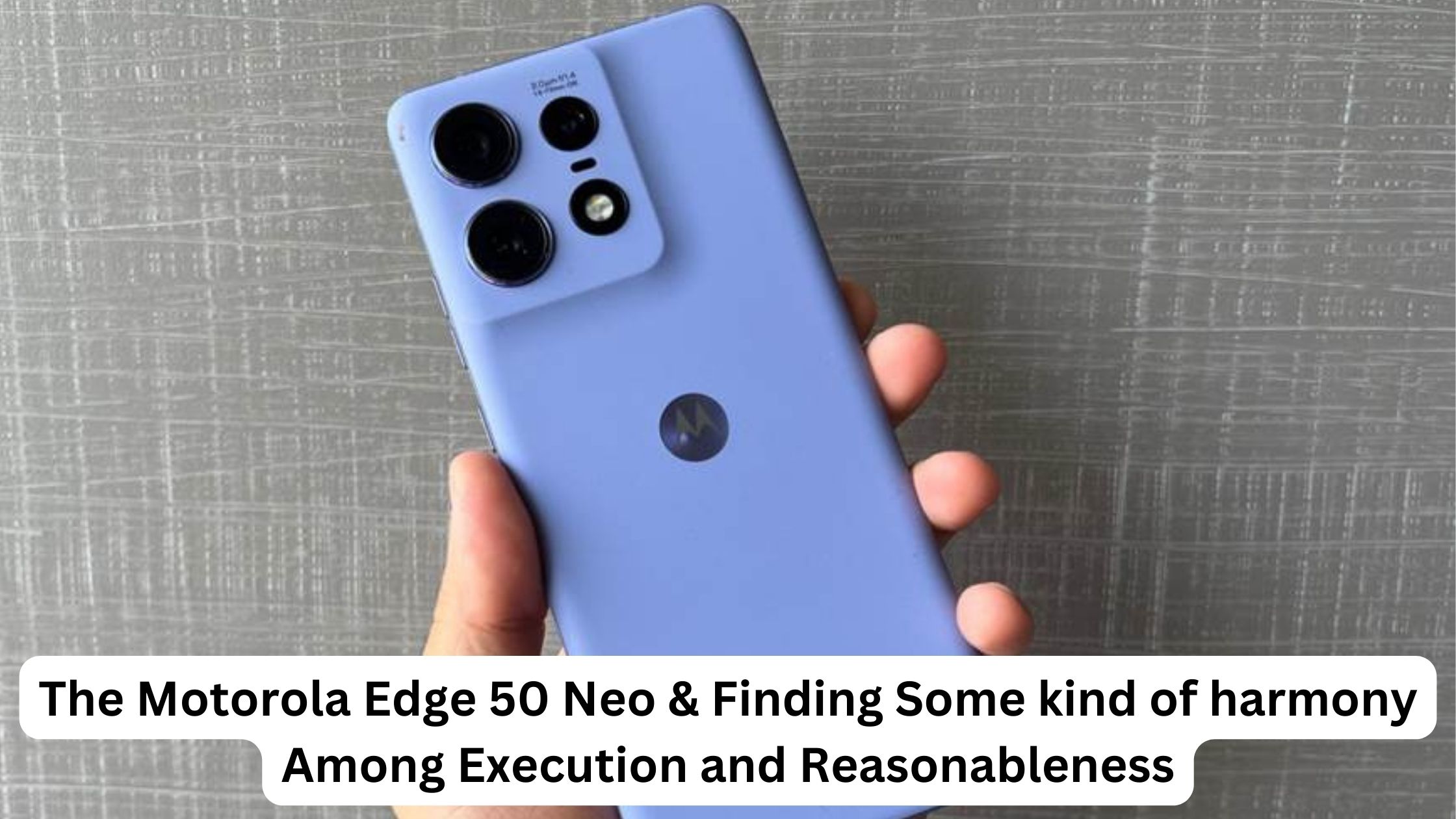 The Motorola Edge 50 Neo & Finding Some kind of harmony Among Execution and Reasonableness