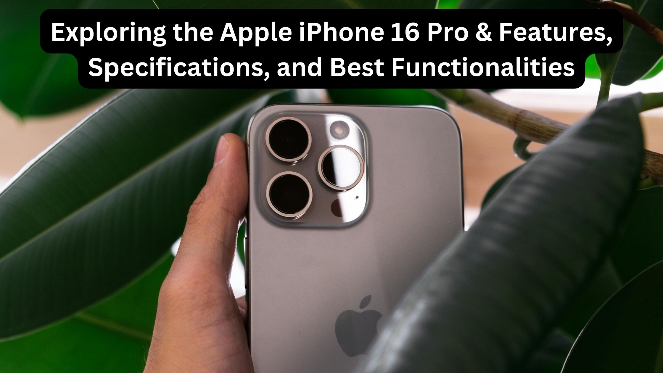 Exploring the Apple iPhone 16 Pro & Features, Specifications, and Best Functionalities