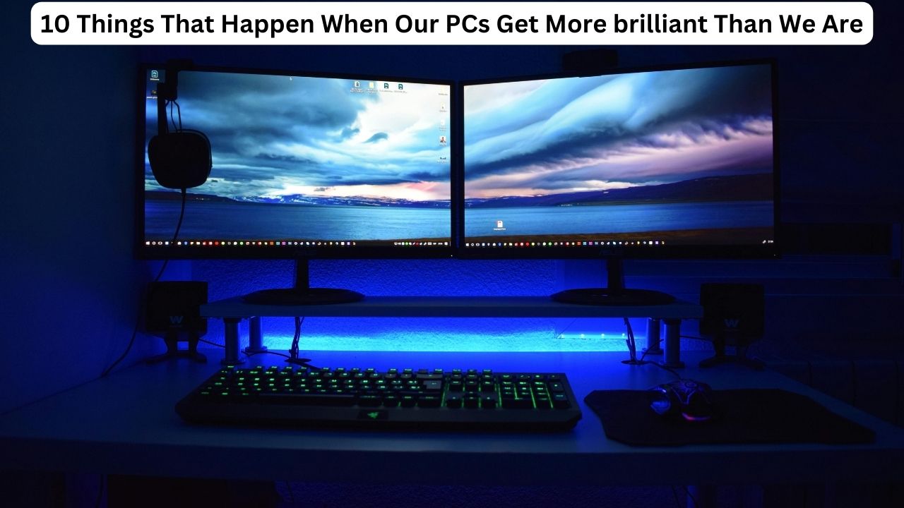 10 Things That Happen When Our PCs Get More brilliant Than We Are